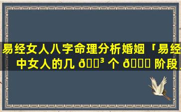 易经女人八字命理分析婚姻「易经中女人的几 🌳 个 🐅 阶段」